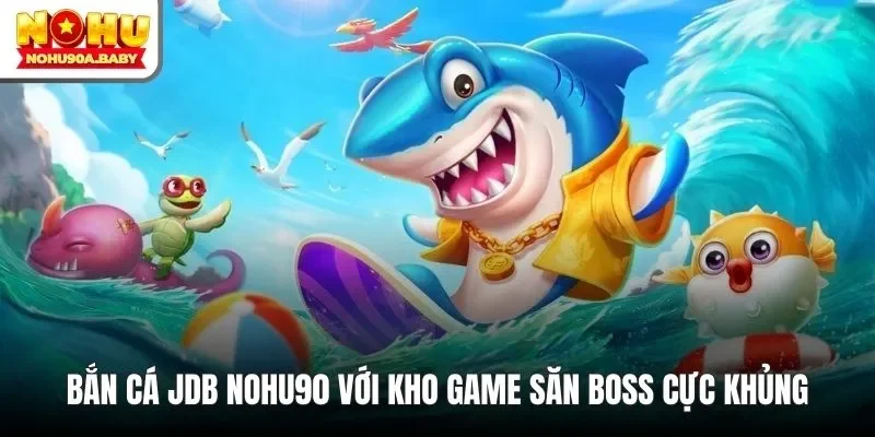 Bắn cá JDB NOHU90 với kho game săn boss cực khủng